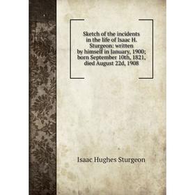 

Книга Sketch of the incidents in the life of Isaac H. Sturgeon: written by himself in January, 1900; born September 10th, 1821, died August 22d, 1908