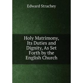 

Книга Holy Matrimony, Its Duties and Dignity, As Set Forth by the English Church