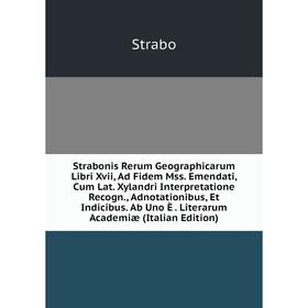 

Книга Strabonis Rerum Geographicarum Libri Xvii, Ad Fidem Mss. Emendati, Cum Lat. Xylandri Interpretatione Recogn., Adnotationibus, Et Indicibus. Ab U