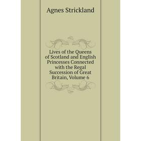 

Книга Lives of the Queens of Scotland and English Princesses Connected with the Regal Succession of Great Britain, Volume 6