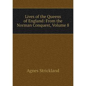 

Книга Lives of the Queens of England: From the Norman Conquest, Volume 8