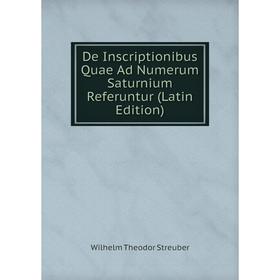 

Книга De Inscriptionibus Quae Ad Numerum Saturnium Referuntur (Latin Edition)