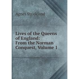 

Книга Lives of the Queens of England: From the Norman Conquest, Volume 1