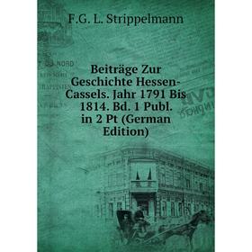 

Книга Beiträge Zur Geschichte Hessen-Cassels. Jahr 1791 Bis 1814. Bd. 1 Publ. in 2 Pt (German Edition)