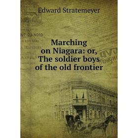 

Книга Marching on Niagara: or the soldier boys of the old frontier