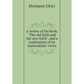 

Книга A review of his book, The old faith and the new faith, and a confutation of its materialistic views