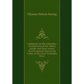 

Книга Cathlamet on the Columbia: recollections of the Indian people and short stories of early pioneer days in the valley of the lower Columbia River