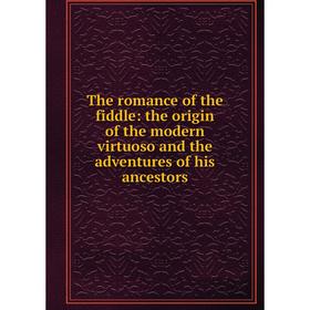 

Книга The romance of the fiddle: the origin of the modern virtuoso and the adventures of his ancestors