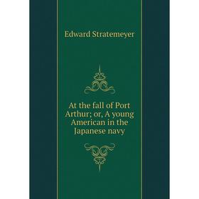 

Книга At the fall of Port Arthur; or, A young American in the Japanese navy