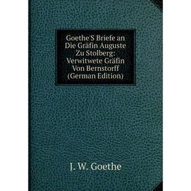 

Книга Goethe'S Briefe an Die Gräfin Auguste Zu Stolberg: Verwitwete Gräfin Von Bernstorff (German Edition)