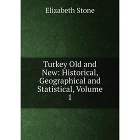 

Книга Turkey Old and New: Historical, Geographical and Statistical, Volume 1
