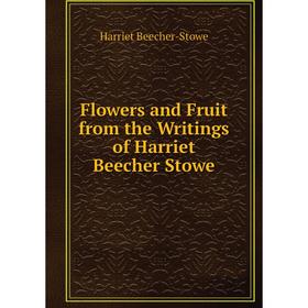 

Книга Flowers and Fruit from the Writings of Harriet Beecher Stowe