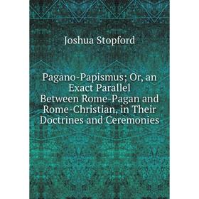 

Книга Pagano-Papismus or an Exact Parallel Between Rome-Pagan and Rome-Christian, in Their Doctrines and Ceremonies