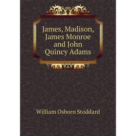 

Книга James, Madison, James Monroe and John Quincy Adams