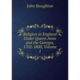 

Книга Religion in England Under Queen Anne and the Georges, 1702-1800, Volume 1