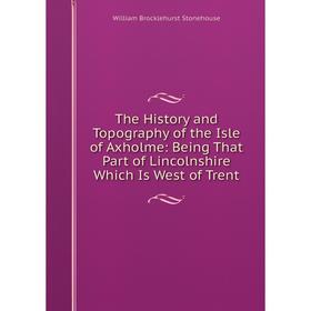 

Книга The History and Topography of the Isle of Axholme: Being That Part of Lincolnshire Which Is West of Trent