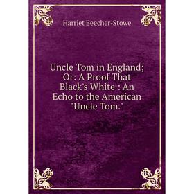 

Книга Uncle Tom in England; Or: A Proof That Black's White: An Echo to the American Uncle Tom.