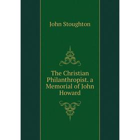 

Книга The Christian Philanthropist. a Memorial of John Howard