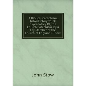 

Книга A Biblical Catechism, Introductory To, Or Explanatory Of, the Church Catechism. by a Lay Member of the Church of England J. Stow.