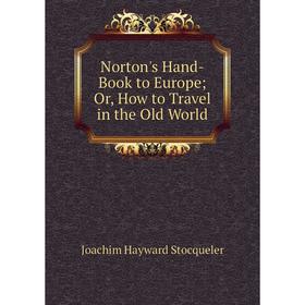 

Книга Norton's Hand-Book to Europe or How to Travel in the Old World