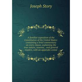 

Книга A familiar exposition of the Constitution of the United States: containing a brief commentary on every clause, explaining the true nature, reaso