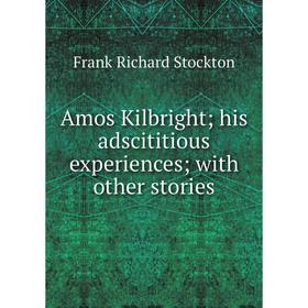 

Книга Amos Kilbright; his adscititious experiences; with other stories