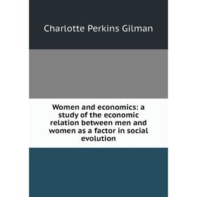 

Книга Women and economics: a study of the economic relation between men and women as a factor in social evolution