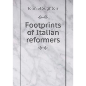

Книга Footprints of Italian reformers