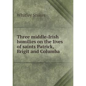 

Книга Three middle-Irish homilies on the lives of saints Patrick, Brigit and Columba