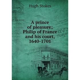 

Книга A prince of pleasure; Philip of France and his court, 1640-1701