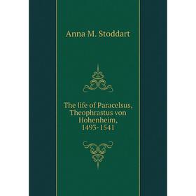 

Книга The life of Paracelsus, Theophrastus von Hohenheim, 1493-1541