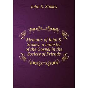 

Книга Memoirs of John S Stokes: a minister of the Gospel in the Society of Friends