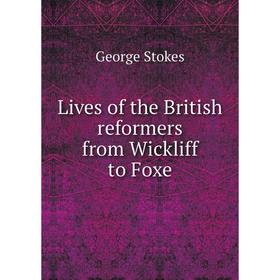 

Книга Lives of the British reformers from Wickliff to Foxe