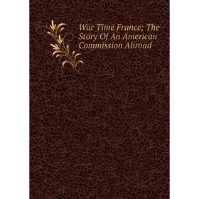 

Книга War Time France; The Story Of An American Commission Abroad