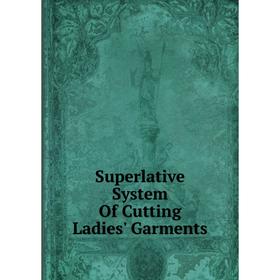 

Книга Superlative System Of Cutting Ladies' Garments