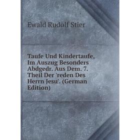 

Книга Taufe Und Kindertaufe, Im Auszug Besonders Abdgedr. Aus Dem. 7. Theil Der 'reden Des Herrn Jesu'. (German Edition)