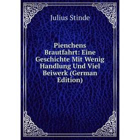 

Книга Pienchens Brautfahrt: Eine Geschichte Mit Wenig Handlung Und Viel Beiwerk (German Edition)