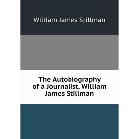 

Книга The Autobiography of a Journalist, William James Stillman