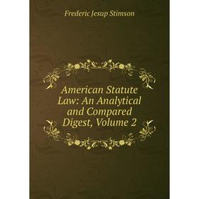 

Книга American Statute Law: An Analytical and Compared Digest, Volume 2