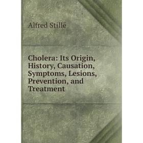

Книга Cholera: Its Origin, History, Causation, Symptoms, Lesions, Prevention, and Treatment