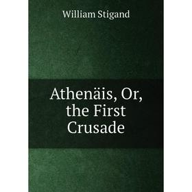 

Книга Athenäis, Or, the First Crusade