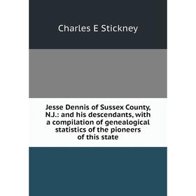 

Книга Jesse Dennis of Sussex County, N. J.: and his descendants, with a compilation of genealogical statistics of the pioneers of this state