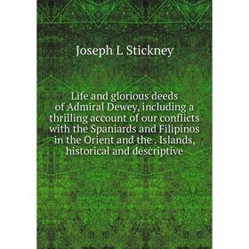 

Книга Life and glorious deeds of Admiral Dewey, including a thrilling account of our conflicts with the Spaniards and Filipinos in the Orient and the
