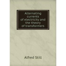 

Книга Alternating currents of electricity and the theory of transformers