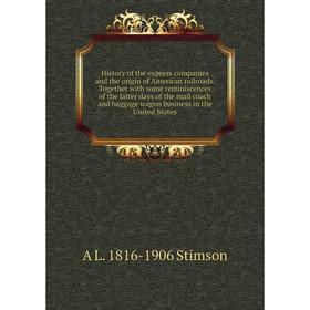 

Книга History of the express companies and the origin of American railroads. Together with some reminiscences of the latter days of the mail coach and