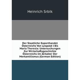 

Книга Der Staatliche Exporthandel Österreichs Von Leopold I Bis Maria Theresia: Untersuchungen Zur Wirtschaftsgeschichte Österreichs Im Zeitalter Der