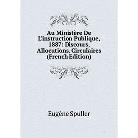

Книга Au Ministère De L'instruction Publique, 1887: Discours, Allocutions, Circulaires (French Edition)