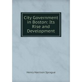 

Книга City Government in Boston: Its Rise and Development