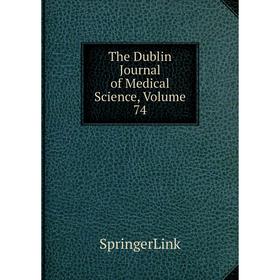 

Книга The Dublin Journal of Medical Science, Volume 74