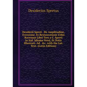 

Книга Desiderii Spreti. De Amplitudine, Eversione, Et Restauratione Urbis Ravennæ Libri Tres a C. Spreti in Ital. Idioma Versi, Et Notis Illustrati. A